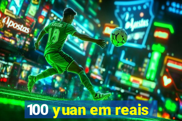 100 yuan em reais